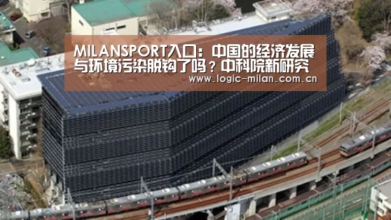 MILANSPORT入口:中国的经济发展与环境污染脱钩了吗?中科院新研究用数据说话(图4) MILANSPORT入口