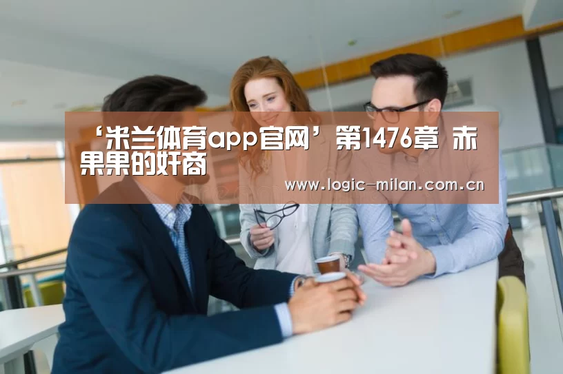 ‘米兰体育app官网’第1476章 赤果果的奸商(图3) 米兰体育app下载