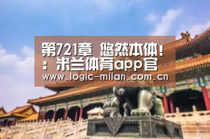 第721章 悠然本体!:米兰体育app官网(图1) MILANSPORT入口
