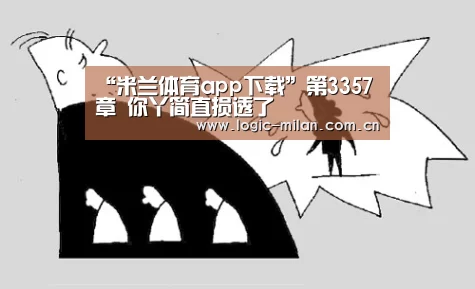 “米兰体育app下载”第3357章 你丫简直损透了(图2) 米兰体育app网址